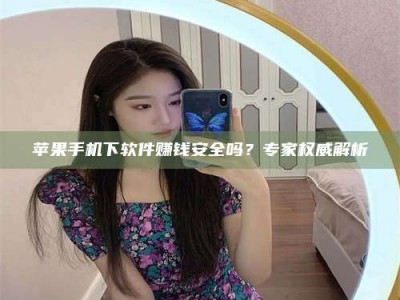 神木苹果手机下软件赚钱安全吗？专家权威解析