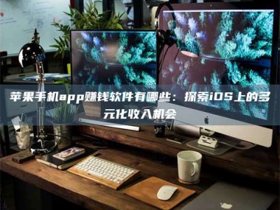 神木苹果手机app赚钱软件有哪些：探索iOS上的多元化收入机会
