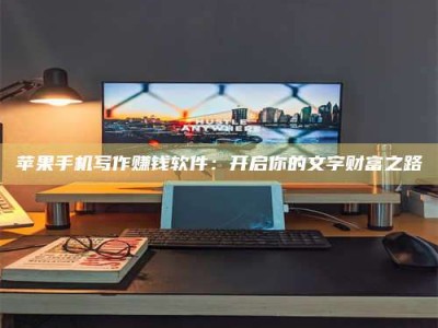 神木苹果手机写作赚钱软件：开启你的文字财富之路