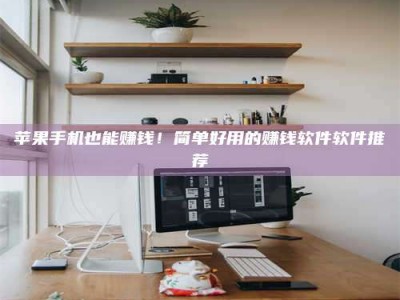 神木苹果手机也能赚钱！简单好用的赚钱软件软件推荐