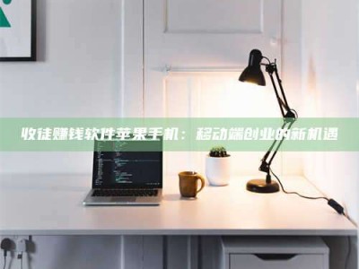 神木收徒赚钱软件苹果手机：移动端创业的新机遇