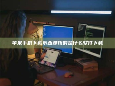 神木苹果手机下载东西赚钱的是什么软件下载